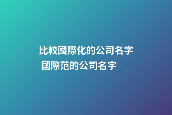 比較國際化的公司名字 國際范的公司名字